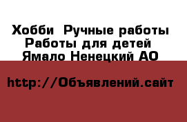 Хобби. Ручные работы Работы для детей. Ямало-Ненецкий АО